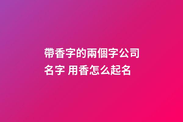 帶香字的兩個字公司名字 用香怎么起名-第1張-公司起名-玄機派